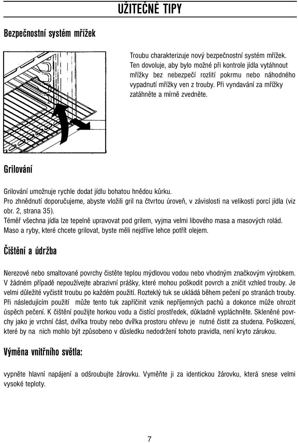 Grilování Grilování umožnuje rychle dodat jídlu bohatou hnědou kůrku. Pro zhnědnutí doporučujeme, abyste vložili gril na čtvrtou úroveň, v závislosti na velikosti porcí jídla (viz obr. 2, strana 35).