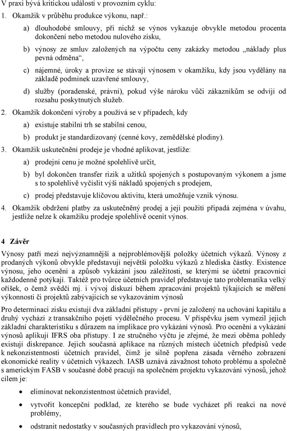 odměna, c) nájemné, úroky a provize se stávají výnosem v okamžiku, kdy jsou vydělány na základě podmínek uzavřené smlouvy, d) služby (poradenské, právní), pokud výše nároku vůči zákazníkům se odvíjí