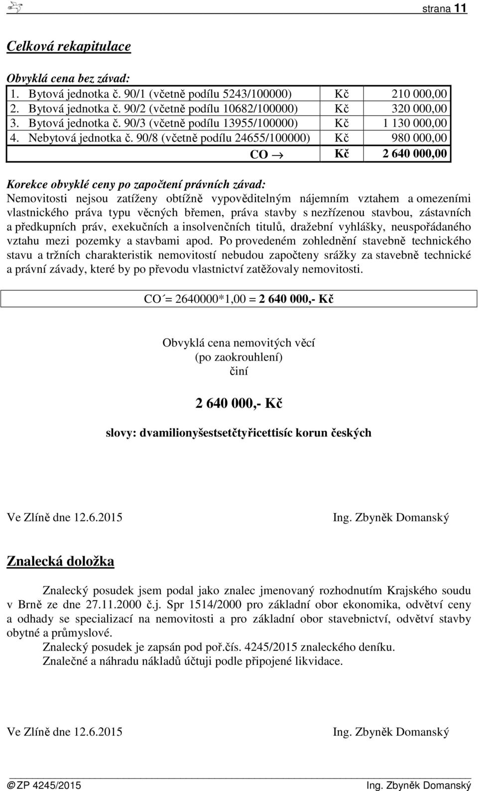 90/8 (včetně podílu 24655/100000) Kč 980 000,00 CO Kč 2 640 000,00 Korekce obvyklé ceny po započtení právních závad: Nemovitosti nejsou zatíženy obtížně vypověditelným nájemním vztahem a omezeními