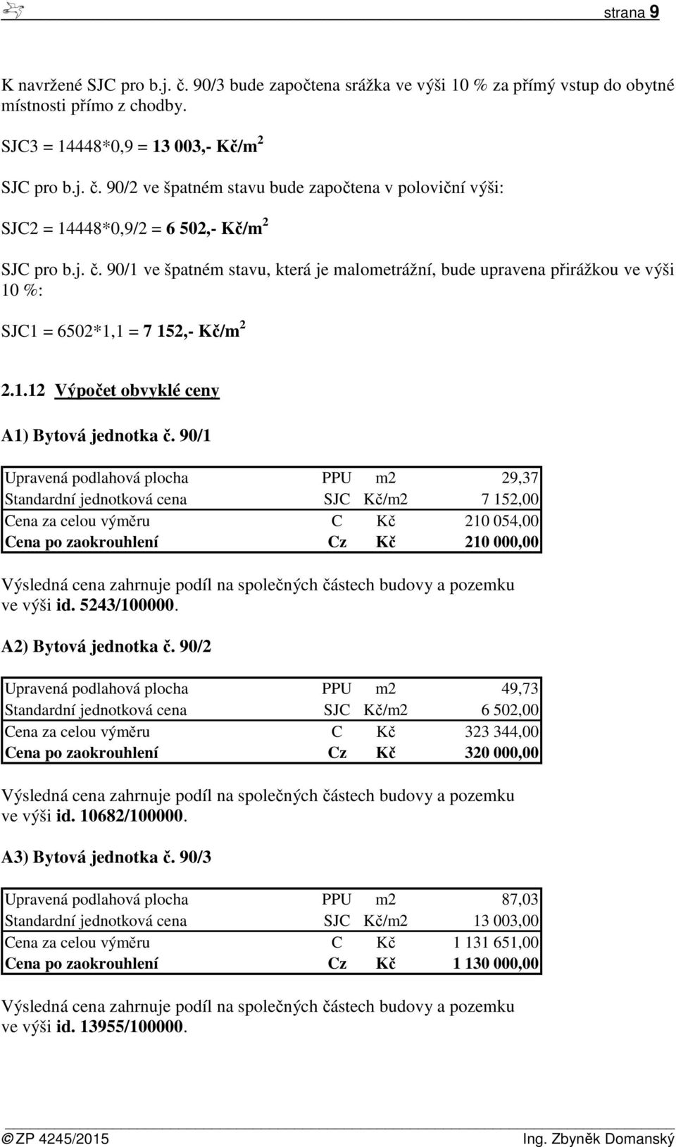 90/1 Upravená podlahová plocha PPU m2 29,37 Standardní jednotková cena SJC Kč/m2 7 152,00 Cena za celou výměru C Kč 210 054,00 Cena po zaokrouhlení Cz Kč 210 000,00 Výsledná cena zahrnuje podíl na