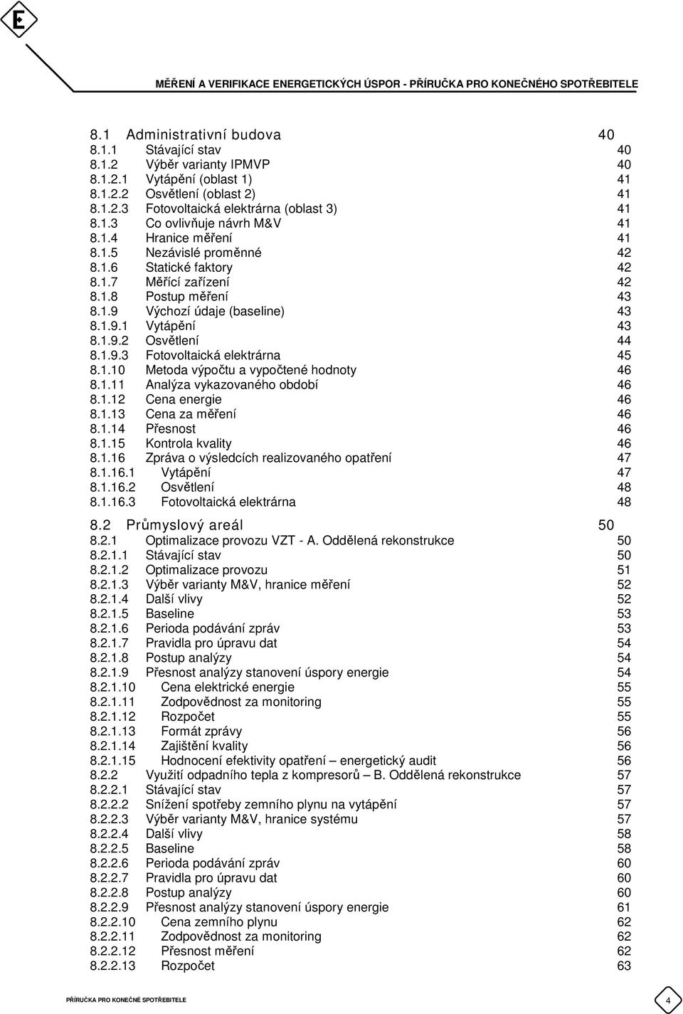 1.9.3 Fotovoltaická elektrárna 45 8.1.10 Metoda výpočtu a vypočtené hodnoty 46 8.1.11 Analýza vykazovaného období 46 8.1.12 Cena energie 46 8.1.13 Cena za měření 46 8.1.14 Přesnost 46 8.1.15 Kontrola kvality 46 8.