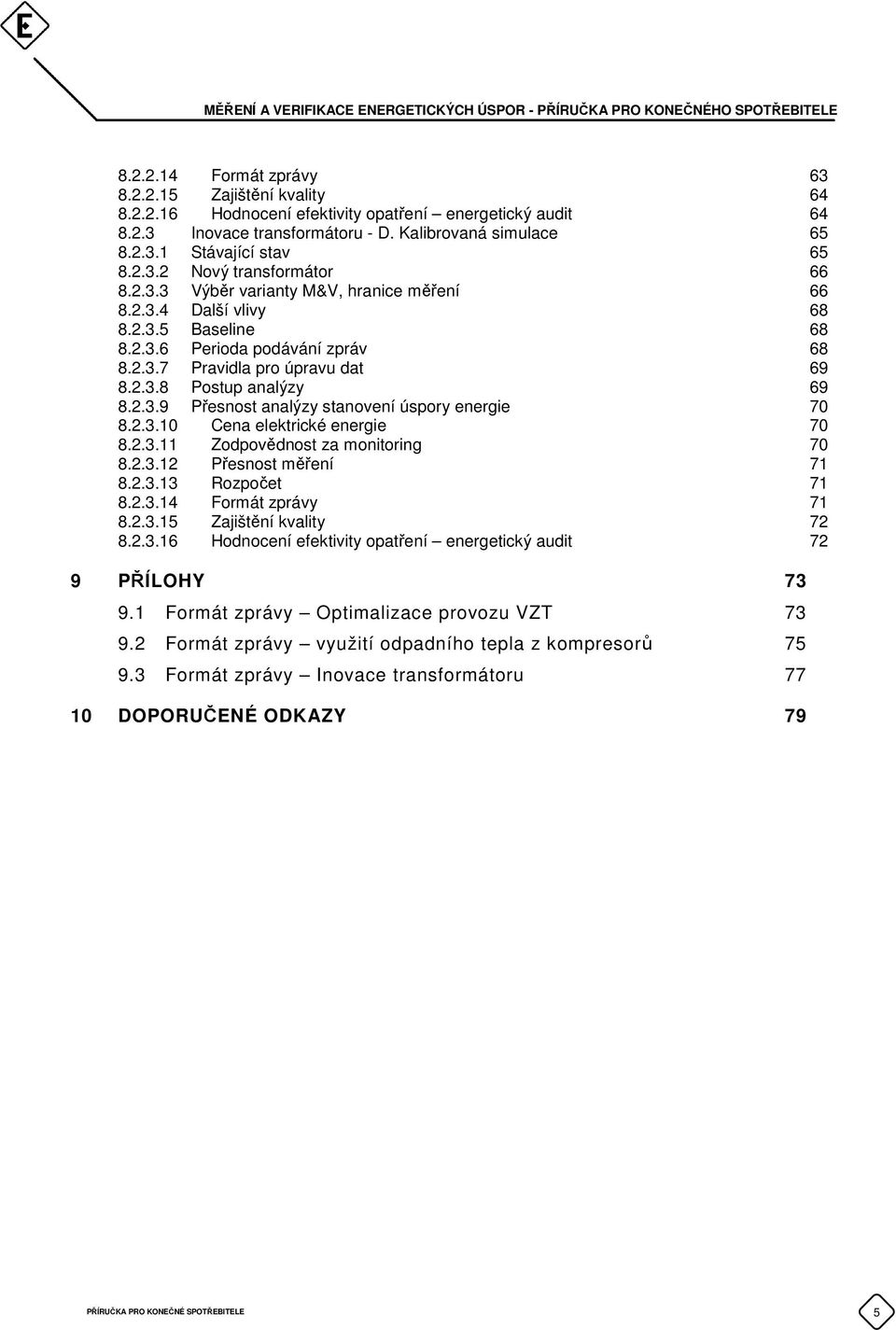 2.3.9 Přesnost analýzy stanovení úspory energie 70 8.2.3.10 Cena elektrické energie 70 8.2.3.11 Zodpovědnost za monitoring 70 8.2.3.12 Přesnost měření 71 8.2.3.13 Rozpočet 71 8.2.3.14 Formát zprávy 71 8.
