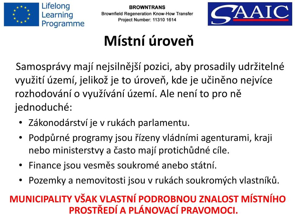 Podpůrné programy jsou řízeny vládními agenturami, kraji nebo ministerstvy a často mají protichůdné cíle.