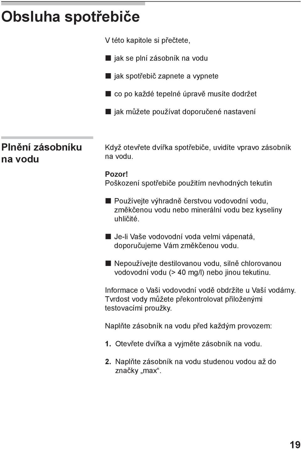 Poškození spotřebiče použitím nevhodných tekutin Používejte výhradně čerstvou vodovodní vodu, změkčenou vodu nebo minerální vodu bez kyseliny uhličité.