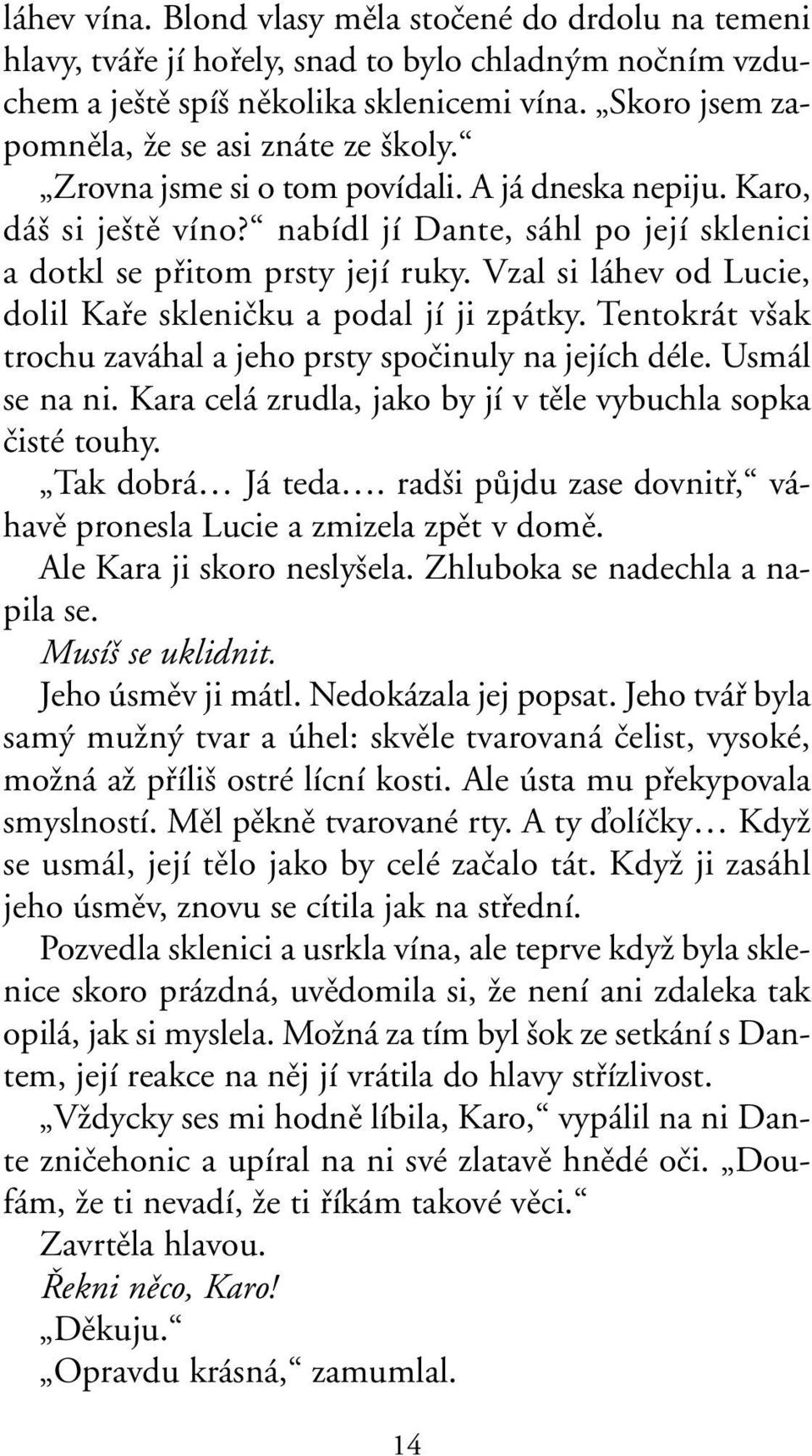 Vzal si láhev od Lucie, dolil Kafie skleniãku a podal jí ji zpátky. Tentokrát v ak trochu zaváhal a jeho prsty spoãinuly na jejích déle. Usmál se na ni.