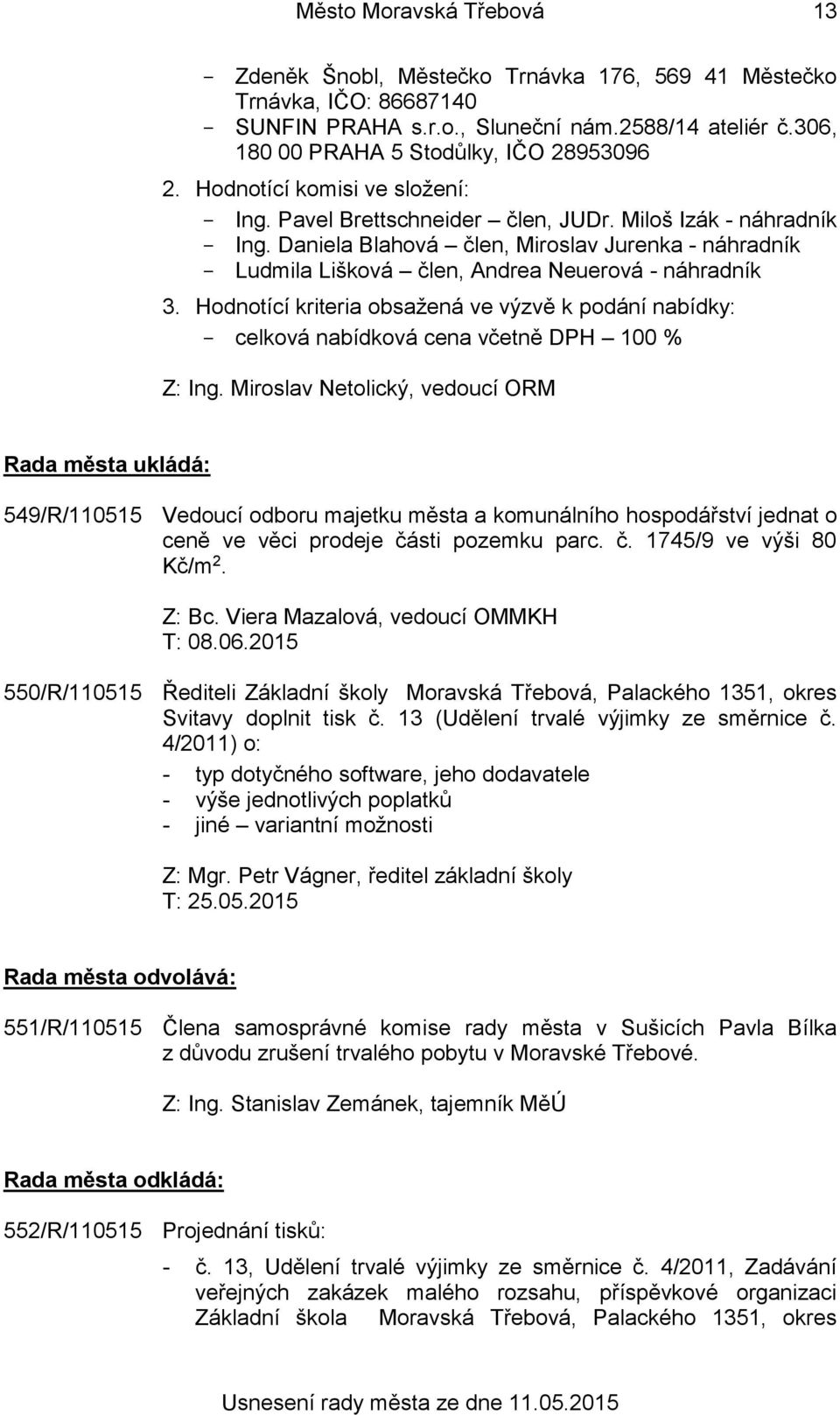 Hodnotící kriteria obsažená ve výzvě k podání nabídky: celková nabídková cena včetně DPH 100 % Z: Ing.