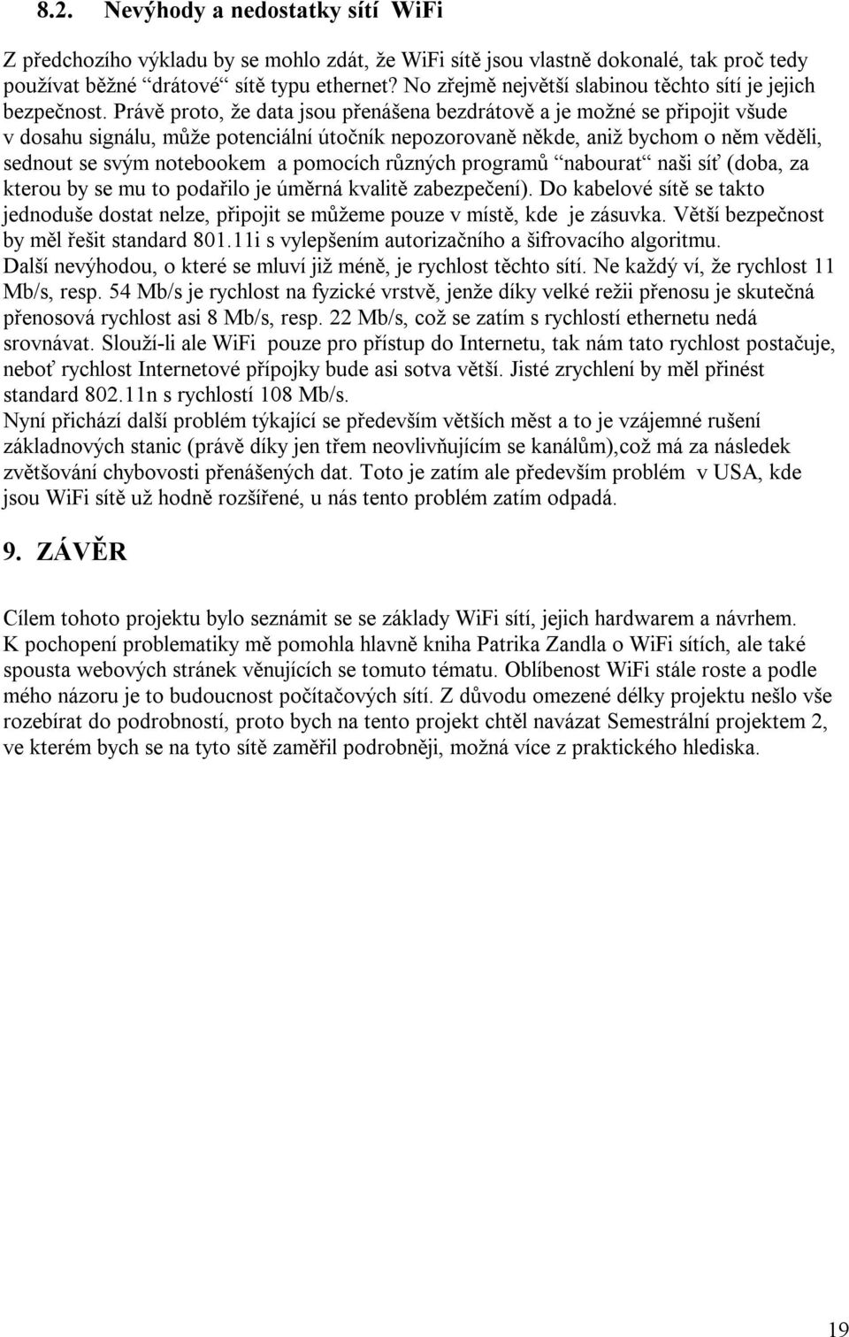 Právě proto, že data jsou přenášena bezdrátově a je možné se připojit všude v dosahu signálu, může potenciální útočník nepozorovaně někde, aniž bychom o něm věděli, sednout se svým notebookem a