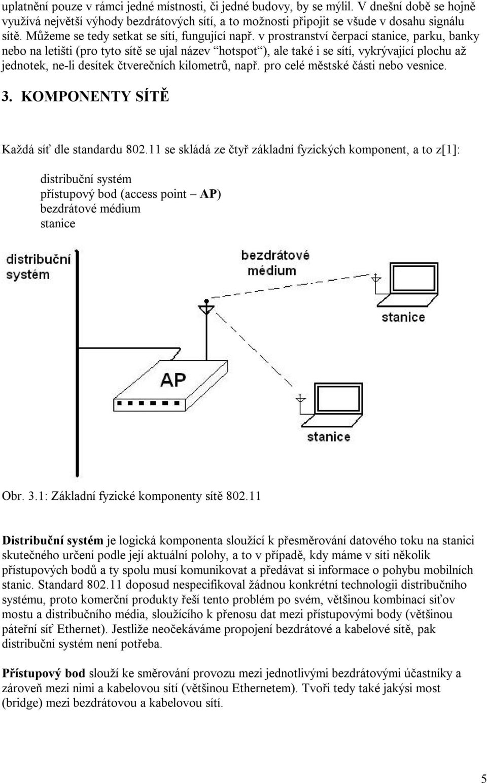 v prostranství čerpací stanice, parku, banky nebo na letišti (pro tyto sítě se ujal název hotspot ), ale také i se sítí, vykrývající plochu až jednotek, ne-li desítek čtverečních kilometrů, např.