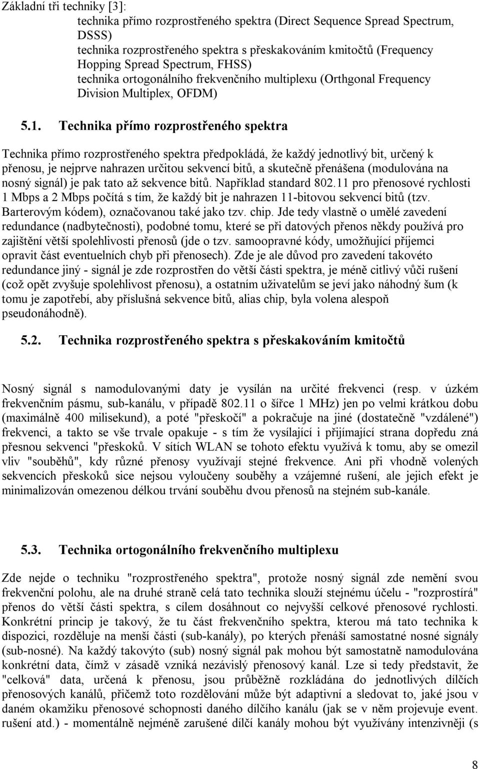 Technika přímo rozprostřeného spektra Technika přímo rozprostřeného spektra předpokládá, že každý jednotlivý bit, určený k přenosu, je nejprve nahrazen určitou sekvencí bitů, a skutečně přenášena