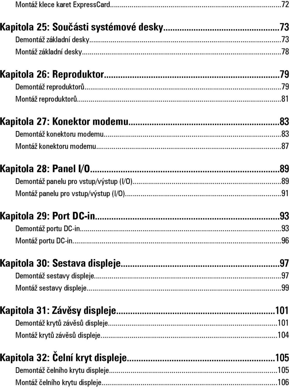 ..89 Montáž panelu pro vstup/výstup (I/O)...91 Kapitola 29: Port DC-in...93 Demontáž portu DC-in...93 Montáž portu DC-in...96 Kapitola 30: Sestava displeje...97 Demontáž sestavy displeje.