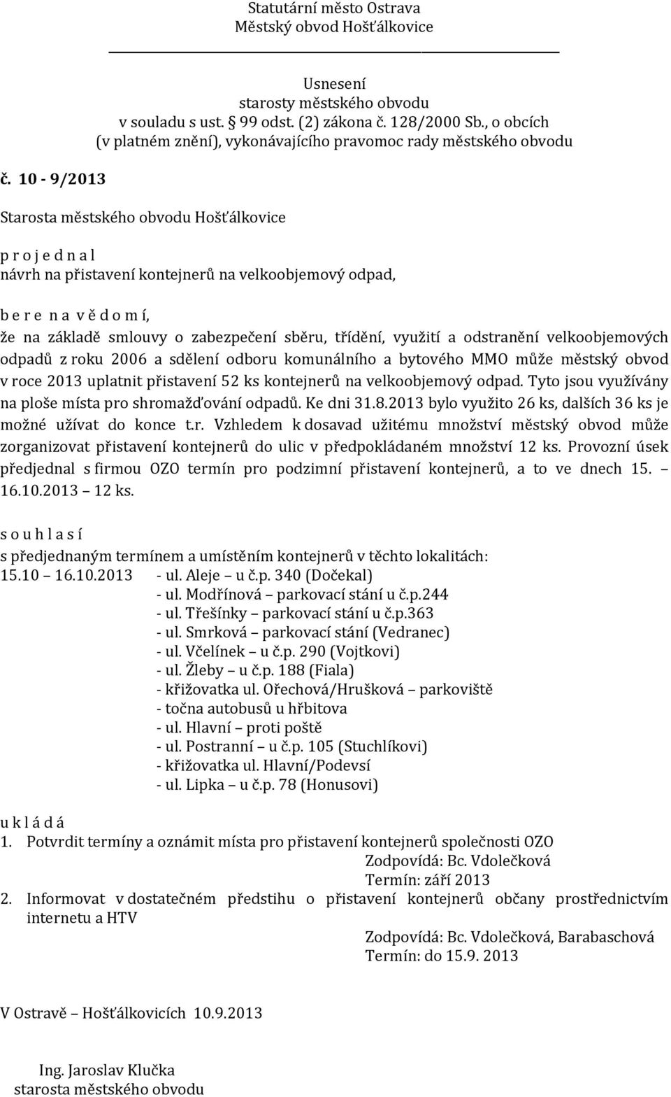 Tyto jsou využívány na ploše místa pro shromažďování odpadů. Ke dni 31.8.2013 bylo využito 26 ks, dalších 36 ks je možné užívat do konce t.r. Vzhledem k dosavad užitému množství městský obvod může zorganizovat přistavení kontejnerů do ulic v předpokládaném množství 12 ks.