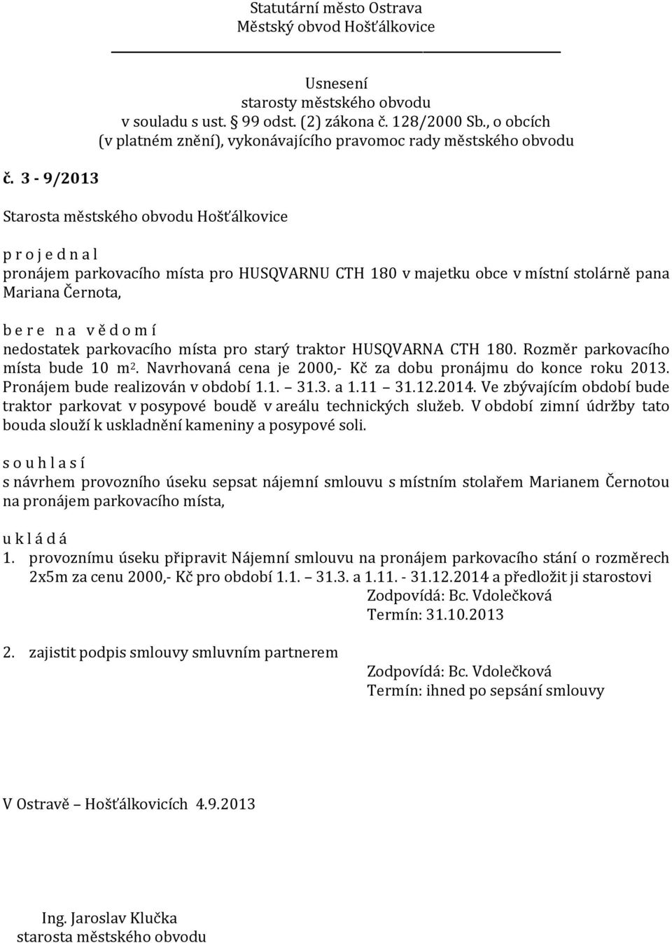 Ve zbývajícím období bude traktor parkovat v posypové boudě v areálu technických služeb. V období zimní údržby tato bouda slouží k uskladnění kameniny a posypové soli.