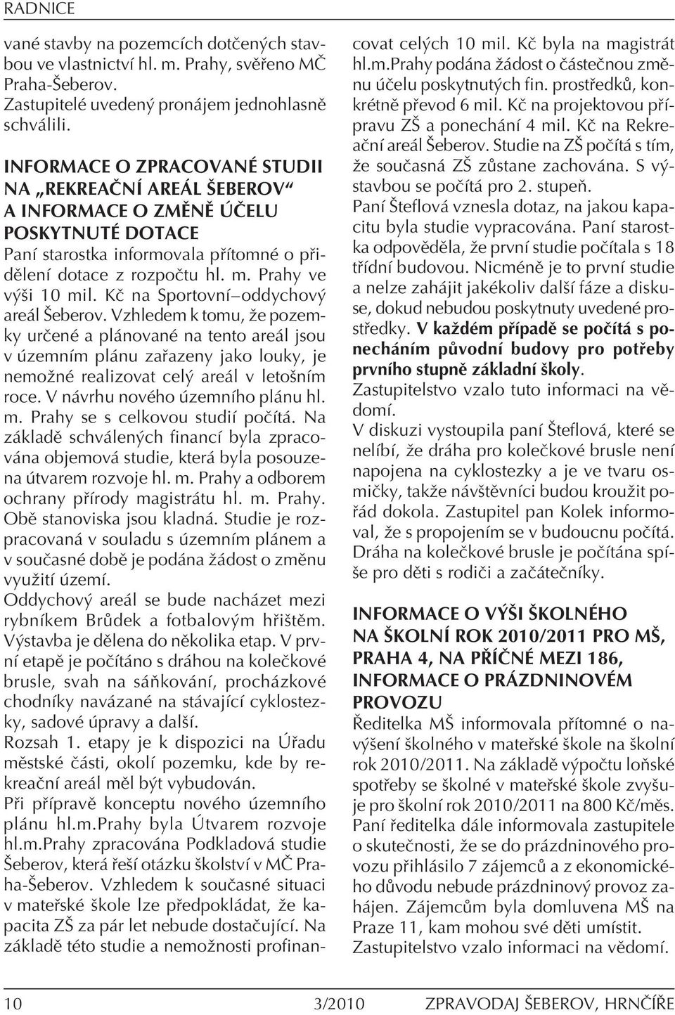 KË na SportovnÌñoddychov are l äeberov. Vzhledem k tomu, ûe pozemky urëenè a pl novanè na tento are l jsou v zemnìm pl nu za azeny jako louky, je nemoûnè realizovat cel are l v letoönìm roce.