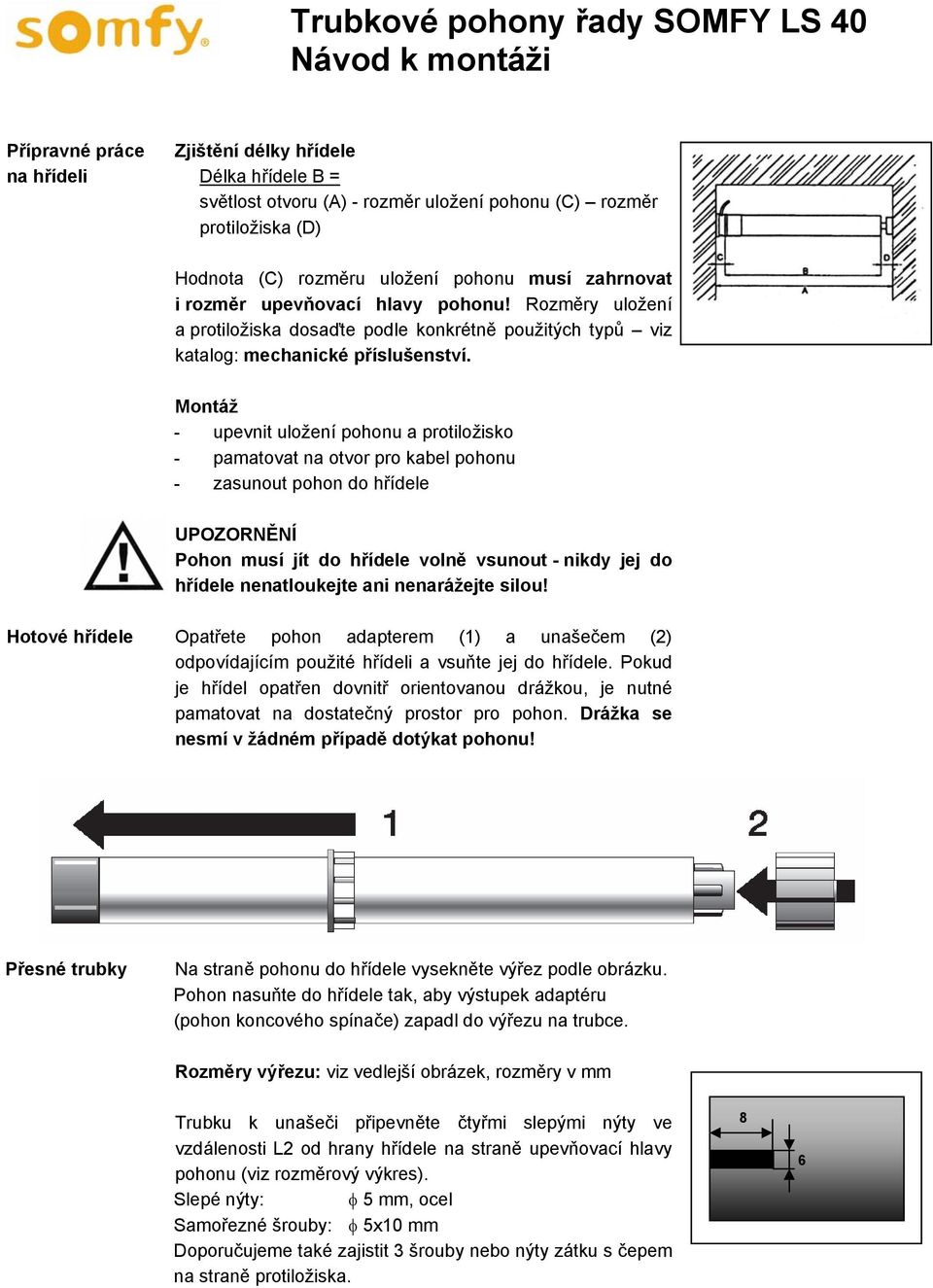 Montáž - upevnit uložení pohonu a protiložisko - pamatovat na otvor pro kabel pohonu - zasunout pohon do hřídele UPOZORNĚNÍ Pohon musí jít do hřídele volně vsunout - nikdy jej do hřídele