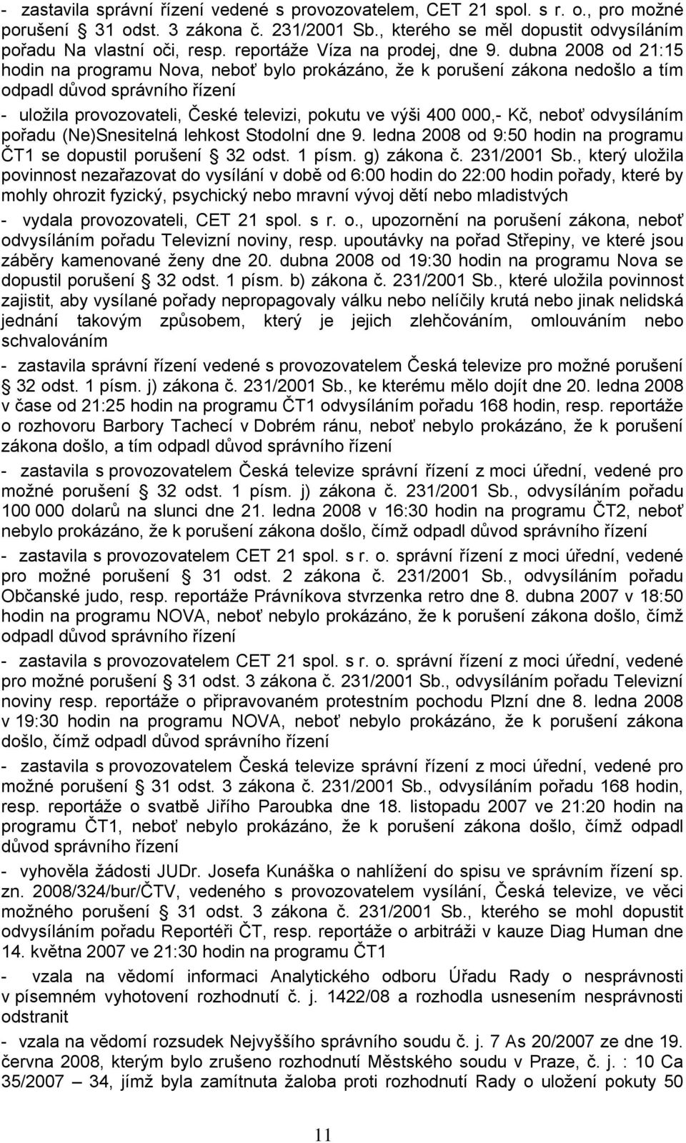 dubna 2008 od 21:15 hodin na programu Nova, neboť bylo prokázáno, že k porušení zákona nedošlo a tím odpadl důvod správního řízení - uložila provozovateli, České televizi, pokutu ve výši 400 000,-