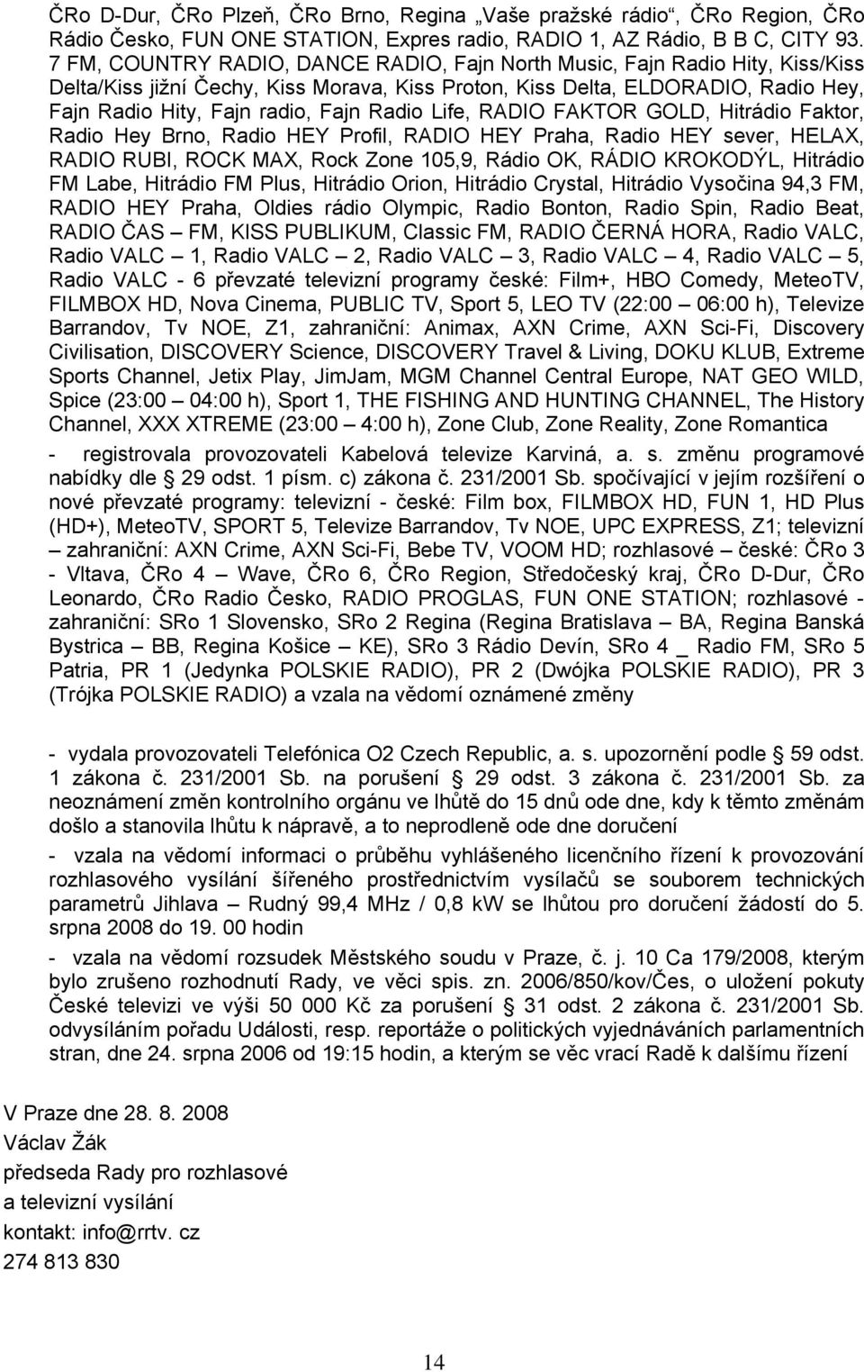 Radio Life, RADIO FAKTOR GOLD, Hitrádio Faktor, Radio Hey Brno, Radio HEY Profil, RADIO HEY Praha, Radio HEY sever, HELAX, RADIO RUBI, ROCK MAX, Rock Zone 105,9, Rádio OK, RÁDIO KROKODÝL, Hitrádio FM