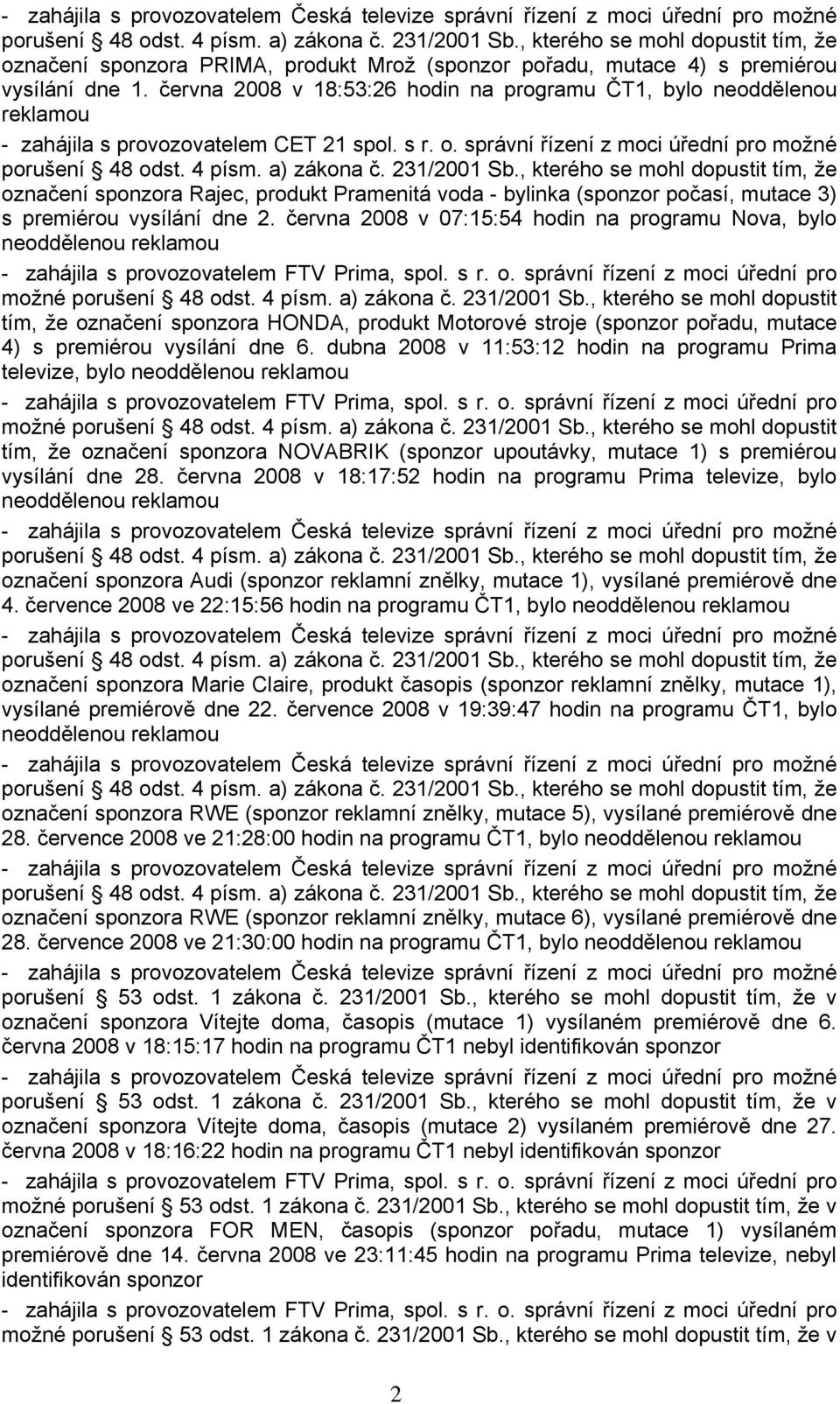 června 2008 v 18:53:26 hodin na programu ČT1, bylo neoddělenou reklamou - zahájila s provozovatelem CET 21 spol. s r. o. správní řízení z moci úřední pro možné porušení 48 odst. 4 písm. a) zákona č.