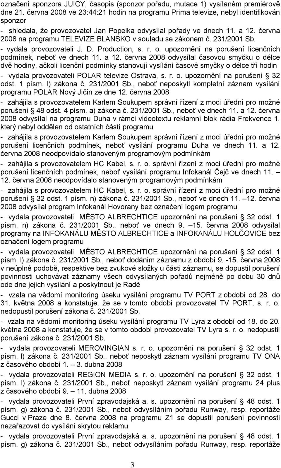 června 2008 na programu TELEVIZE BLANSKO v souladu se zákonem č. 231/2001 Sb. - vydala provozovateli J. D. Production, s. r. o. upozornění na porušení licenčních podmínek, neboť ve dnech 11. a 12.
