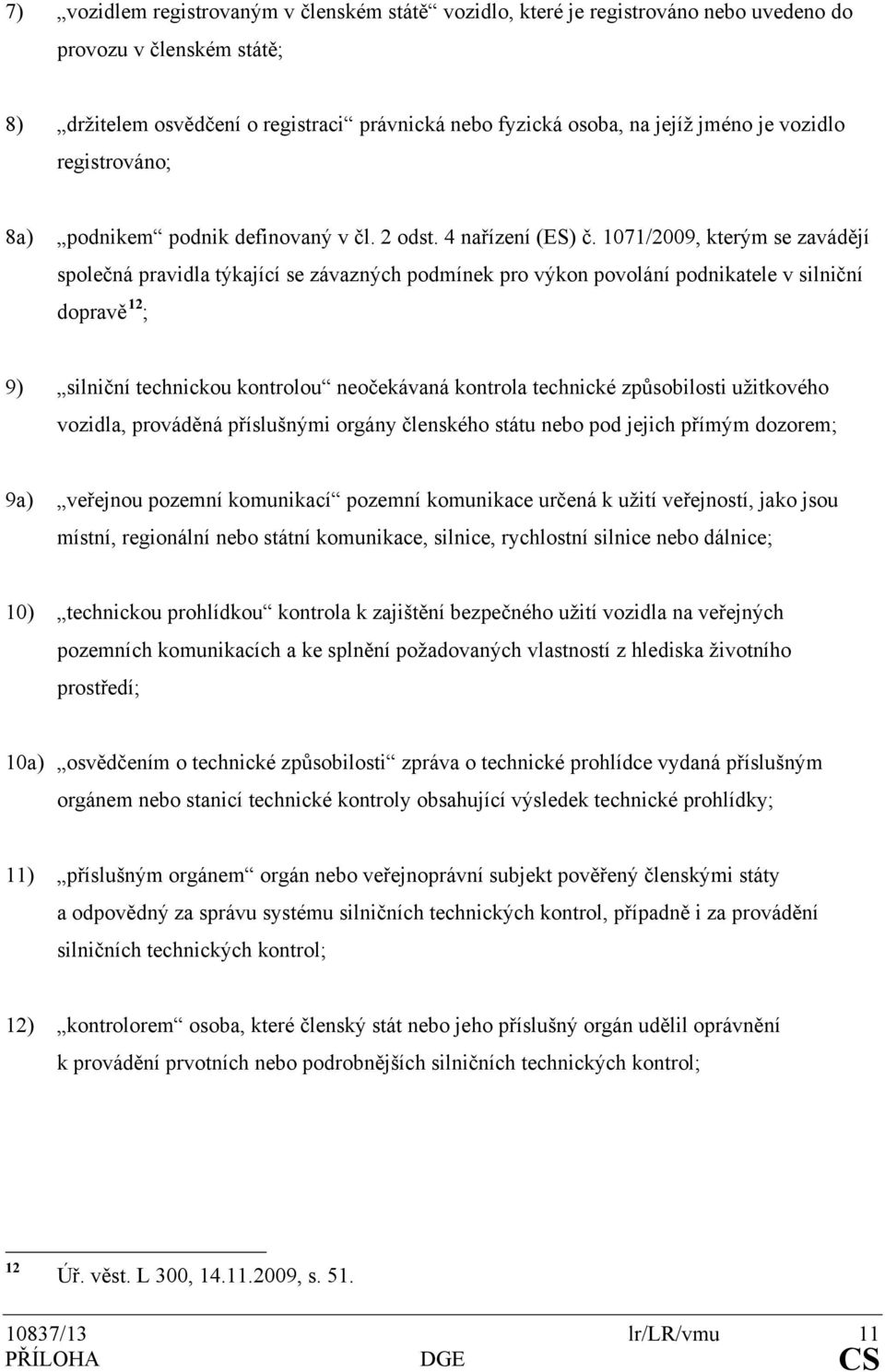 1071/2009, kterým se zavádějí společná pravidla týkající se závazných podmínek pro výkon povolání podnikatele v silniční dopravě 12 ; 9) silniční technickou kontrolou neočekávaná kontrola technické