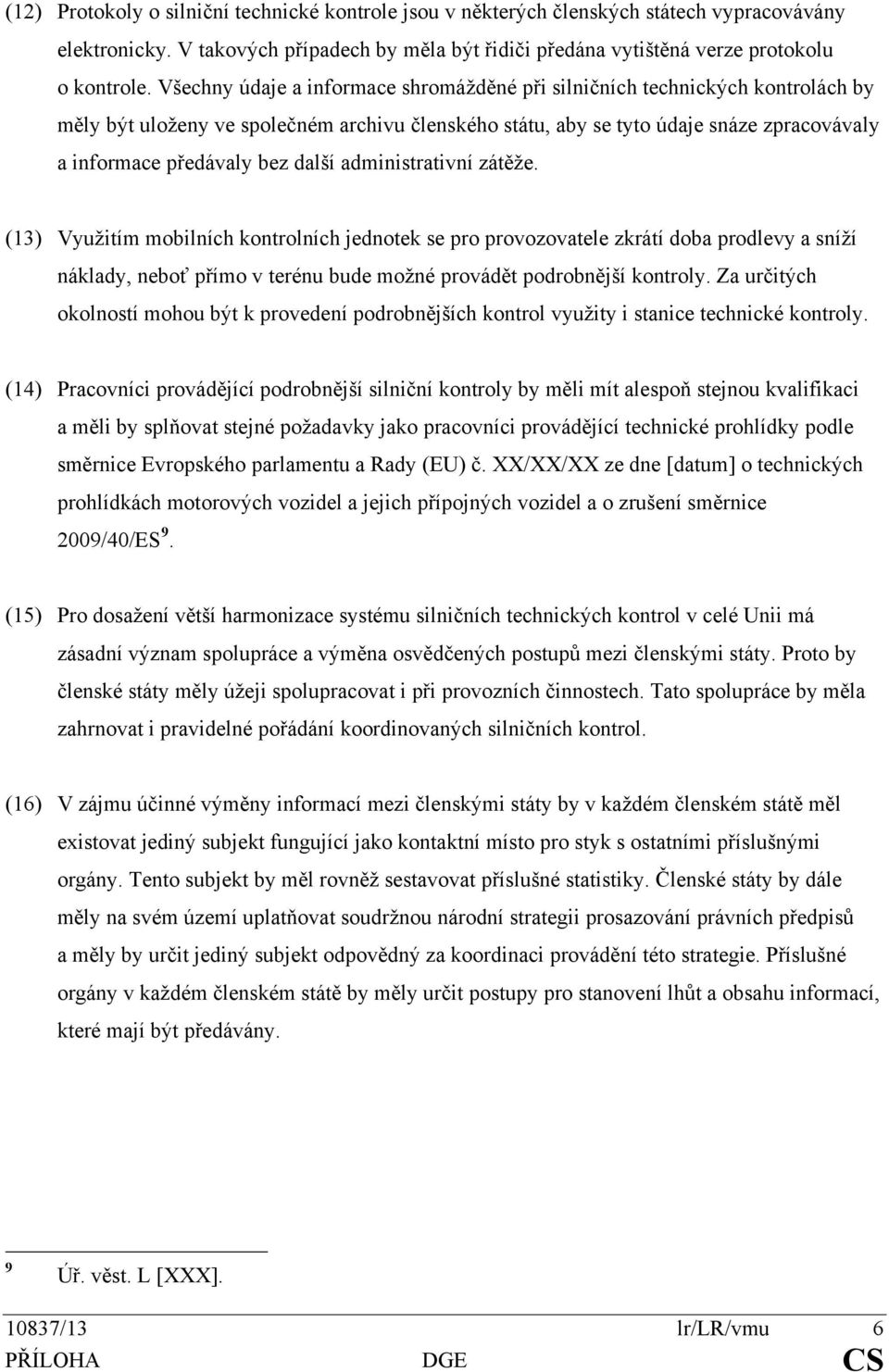 další administrativní zátěže. (13) Využitím mobilních kontrolních jednotek se pro provozovatele zkrátí doba prodlevy a sníží náklady, neboť přímo v terénu bude možné provádět podrobnější kontroly.