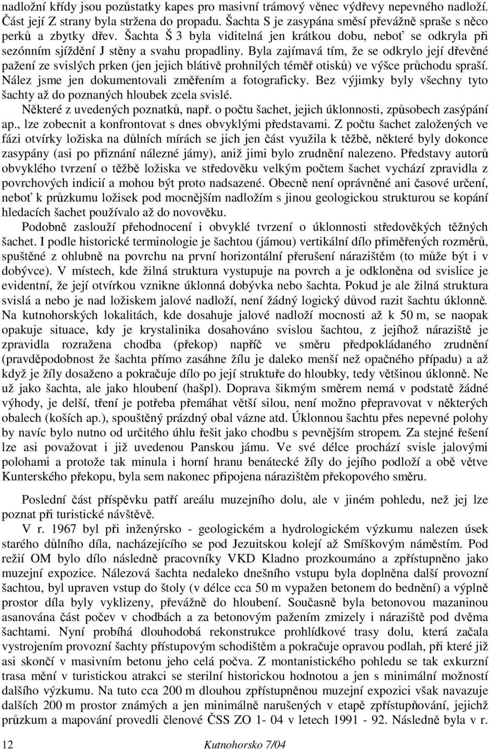 Byla zajímavá tím, že se odkrylo její dřevěné pažení ze svislých prken (jen jejich blátivě prohnilých téměř otisků) ve výšce průchodu spraší. Nález jsme jen dokumentovali změřením a fotograficky.