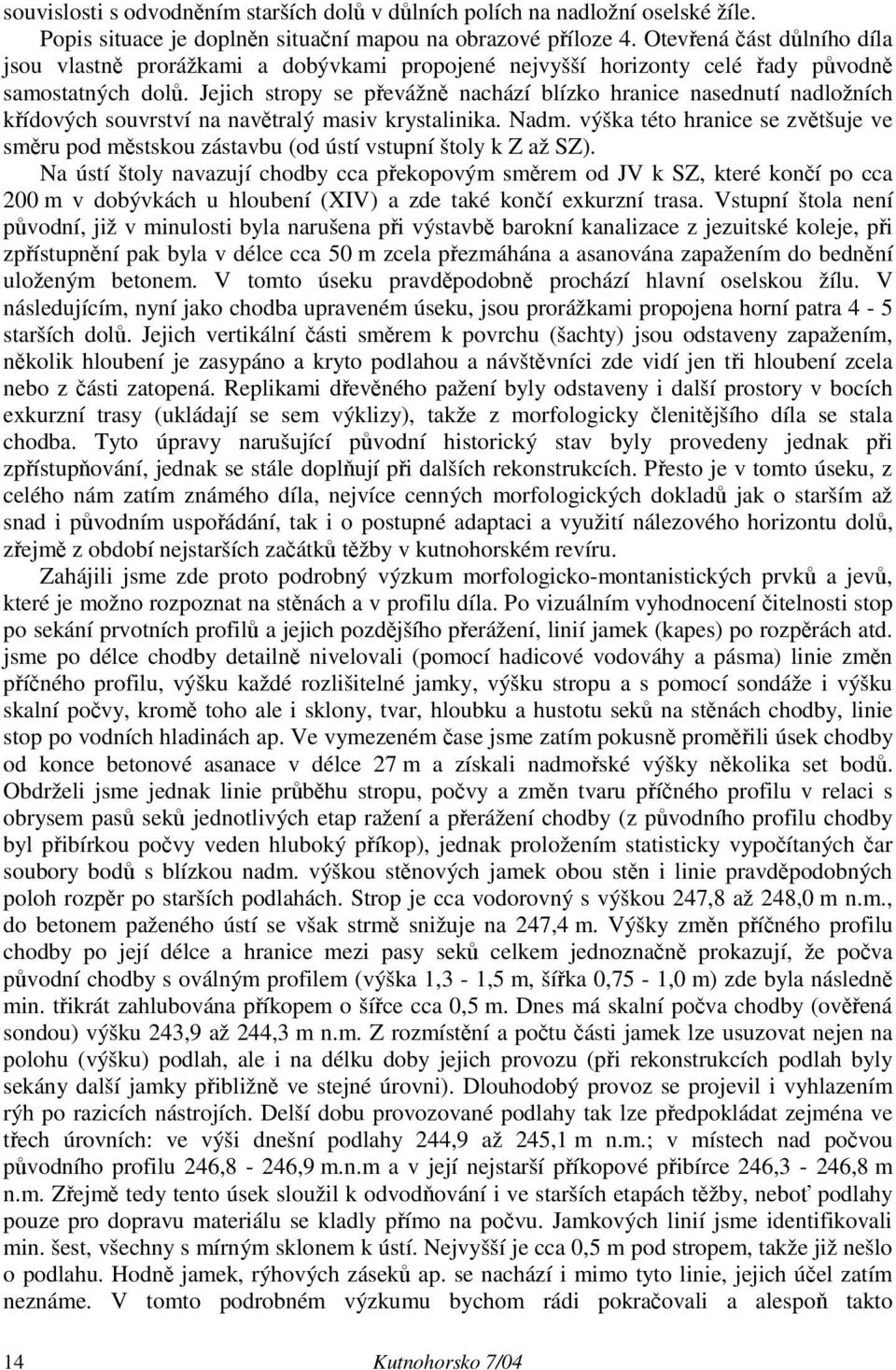 Jejich stropy se převážně nachází blízko hranice nasednutí nadložních křídových souvrství na navětralý masiv krystalinika. Nadm.