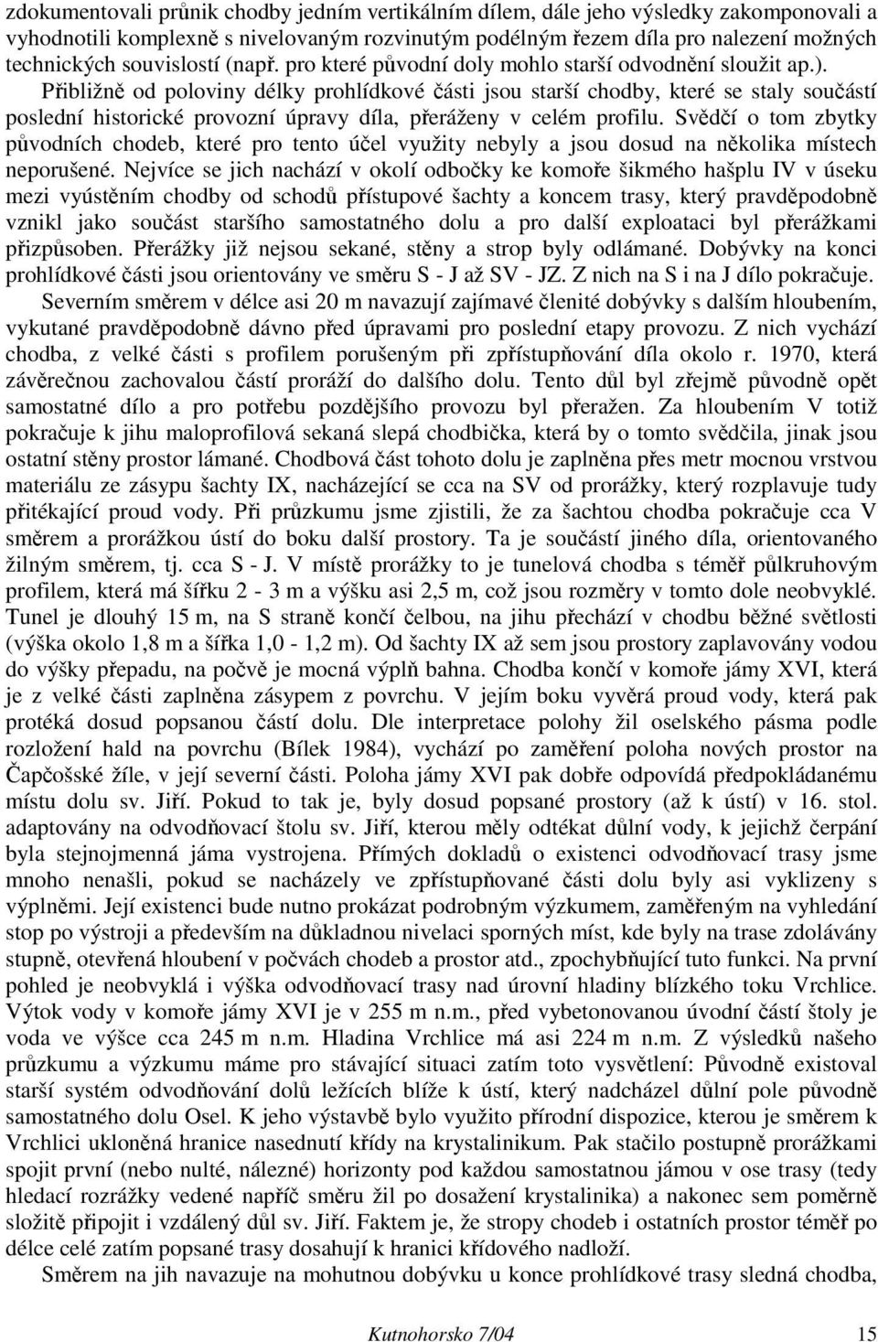 Přibližně od poloviny délky prohlídkové části jsou starší chodby, které se staly součástí poslední historické provozní úpravy díla, přeráženy v celém profilu.