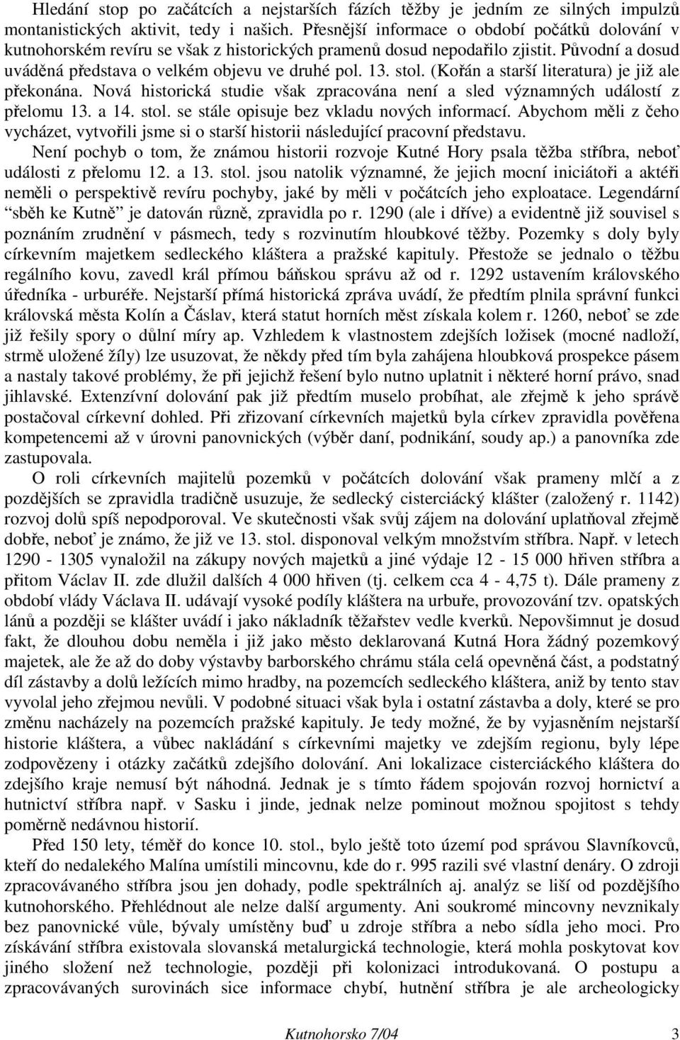 (Kořán a starší literatura) je již ale překonána. Nová historická studie však zpracována není a sled významných událostí z přelomu 13. a 14. stol. se stále opisuje bez vkladu nových informací.