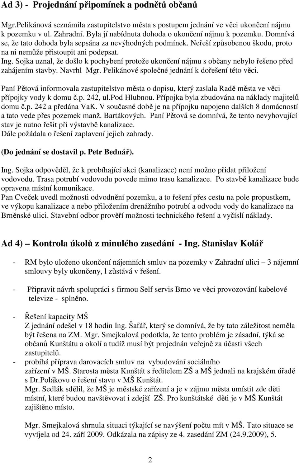 Sojka uznal, že došlo k pochybení protože ukončení nájmu s občany nebylo řešeno před zahájením stavby. Navrhl Mgr. Pelikánové společné jednání k dořešení této věci.