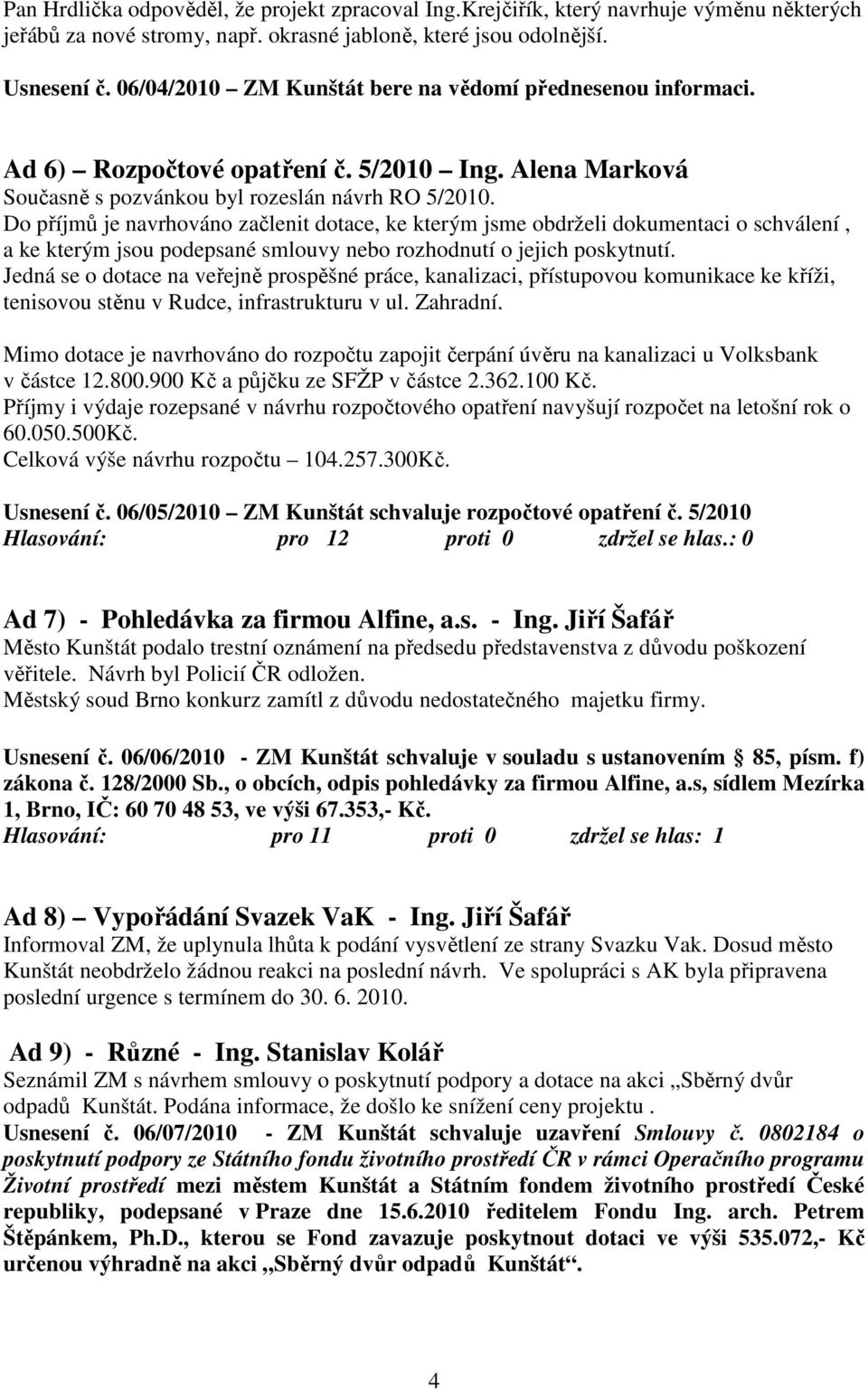 Do příjmů je navrhováno začlenit dotace, ke kterým jsme obdrželi dokumentaci o schválení, a ke kterým jsou podepsané smlouvy nebo rozhodnutí o jejich poskytnutí.