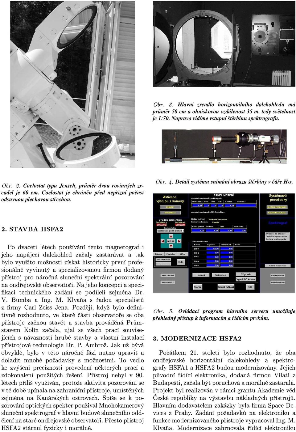 STAVBA HSFA2 Po dvaceti létech pouºívání tento magnetograf i jeho napájecí dalekohled za aly zastarávat a tak bylo vyuºito moºnosti získat historicky první profesionáln vyvinutý a specializovanou