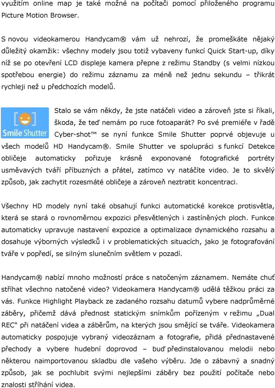 režimu Standby (s velmi nízkou spotřebou energie) do režimu záznamu za méně než jednu sekundu třikrát rychleji než u předchozích modelů.