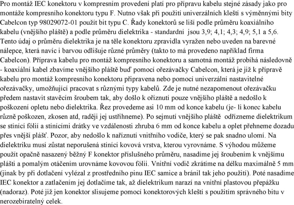 Řady konektorů se liší podle průměru koaxiálního kabelu (vnějšího pláště) a podle průměru dielektrika - standardní jsou 3,9; 4,1; 4,3; 4,9; 5,1 a 5,6.