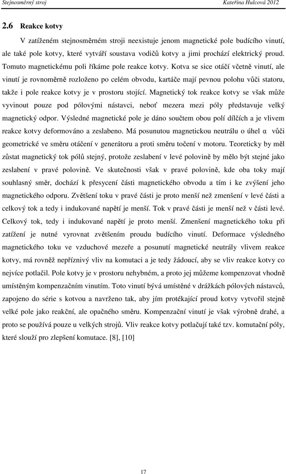 Kotva se sice otáčí včetně vinutí, ale vinutí je rovnoměrně rozloženo po celém obvodu, kartáče mají pevnou polohu vůči statoru, takže i pole reakce kotvy je v prostoru stojící.