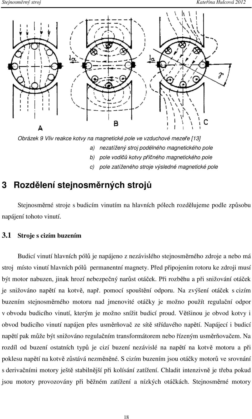 Před připojením rotoru ke zdroji musí být motor nabuzen, jinak hrozí nebezpečný narůst otáček. Při rozběhu a při snižování otáček je snižováno napětí na kotvě, např. pomocí spouštění odporu.