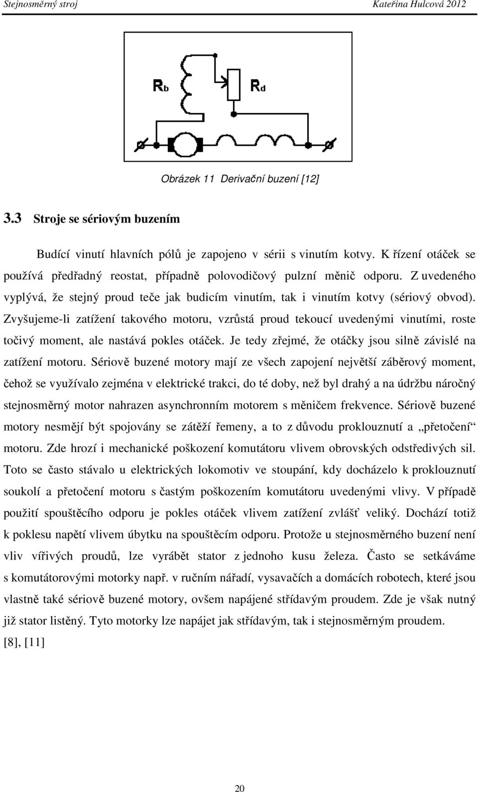 Zvyšujeme-li zatížení takového motoru, vzrůstá proud tekoucí uvedenými vinutími, roste točivý moment, ale nastává pokles otáček. Je tedy zřejmé, že otáčky jsou silně závislé na zatížení motoru.