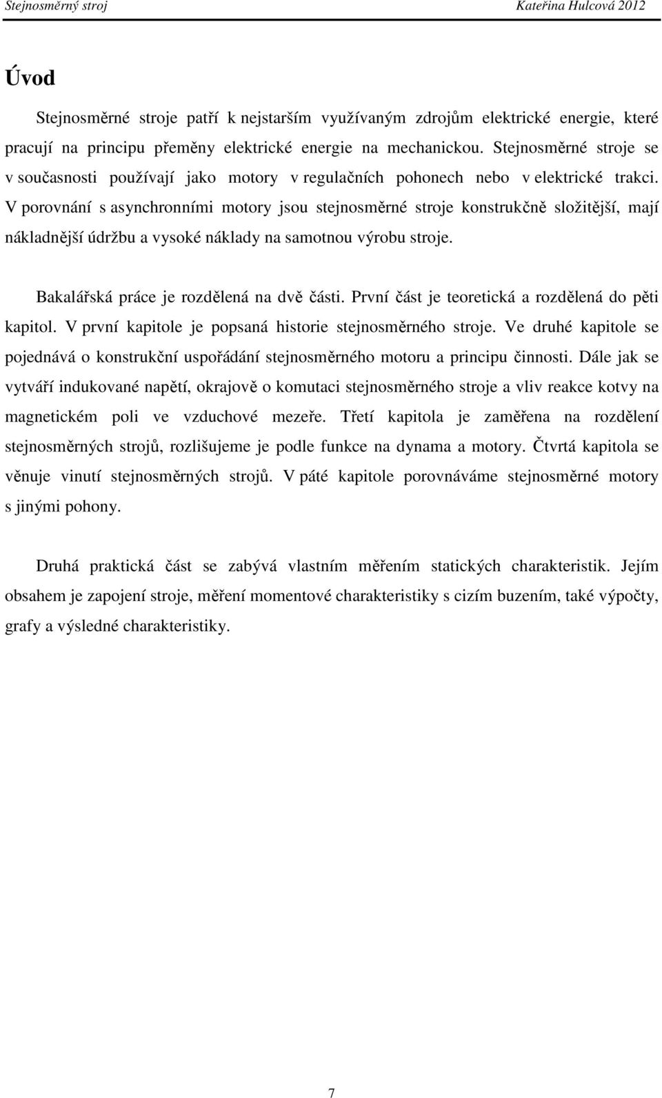 V porovnání s asynchronními motory jsou stejnosměrné stroje konstrukčně složitější, mají nákladnější údržbu a vysoké náklady na samotnou výrobu stroje. Bakalářská práce je rozdělená na dvě části.