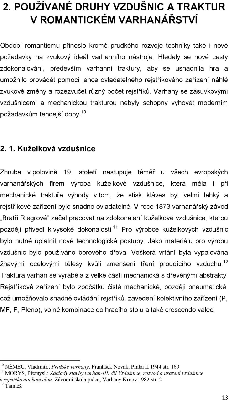 počet rejstříků. Varhany se zásuvkovými vzdušnicemi a mechanickou trakturou nebyly schopny vyhovět moderním poţadavkům tehdejší doby. 10 2. 1. Kuţelková vzdušnice Zhruba v polovině 19.