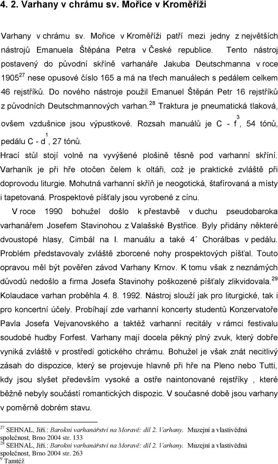 Do nového nástroje pouţil Emanuel Štěpán Petr 16 rejstříků z původních Deutschmannových varhan. 28 Traktura je pneumatická tlaková, ovšem vzdušnice jsou výpustkové.