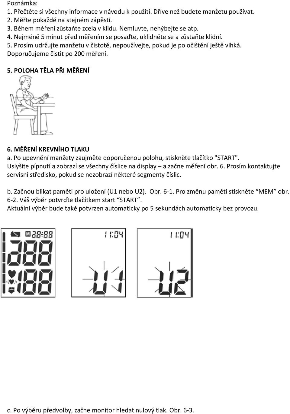 Doporučujeme čistit po 200 měření. 5. POLOHA TĚLA PŘI MĚŘENÍ 6. MĚŘENÍ KREVNÍHO TLAKU a. Po upevnění manžety zaujměte doporučenou polohu, stiskněte tlačítko "START".