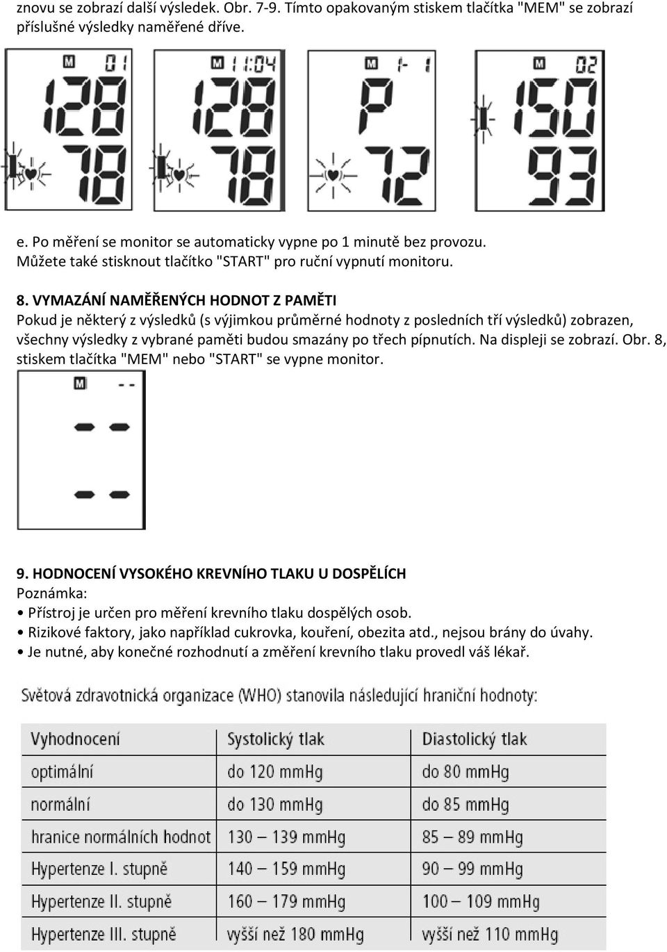 VYMAZÁNÍ NAMĚŘENÝCH HODNOT Z PAMĚTI Pokud je některý z výsledků (s výjimkou průměrné hodnoty z posledních tří výsledků) zobrazen, všechny výsledky z vybrané paměti budou smazány po třech pípnutích.