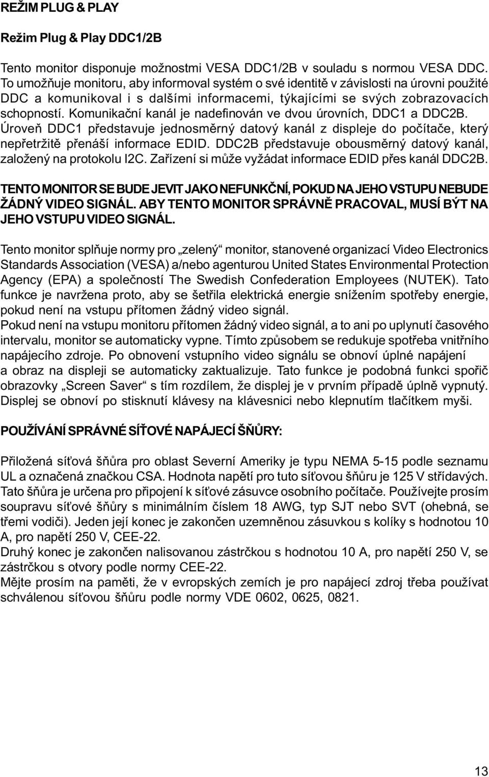 Komunikaèní kanál je nadefinován ve dvou úrovních, DDC1 a DDC2B. Úroveò DDC1 pøedstavuje jednosmìrný datový kanál z displeje do poèítaèe, který nepøetržitì pøenáší informace EDID.