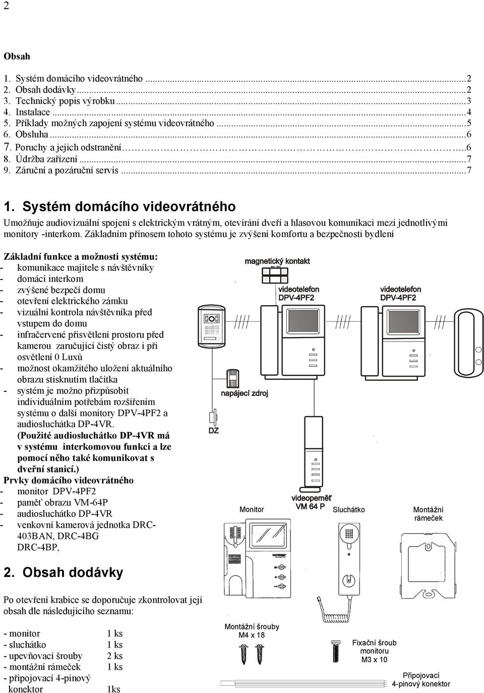 Systém domácího videovrátného Umožňuje audiovizuální spojení s elektrickým vrátným, otevírání dveří a hlasovou komunikaci mezi jednotlivými monitory -interkom.