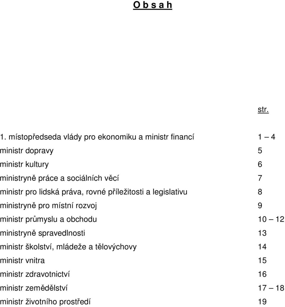 sociálních věcí 7 ministr pro lidská práva, rovné příležitosti a legislativu 8 ministryně pro místní rozvoj 9