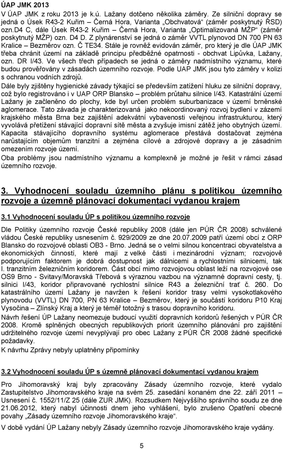 Stále je rovněţ evidován záměr, pro který je dle ÚAP JMK třeba chránit území na základě principu předběţné opatrnosti - obchvat Lipůvka, Laţany, ozn. DR I/43.