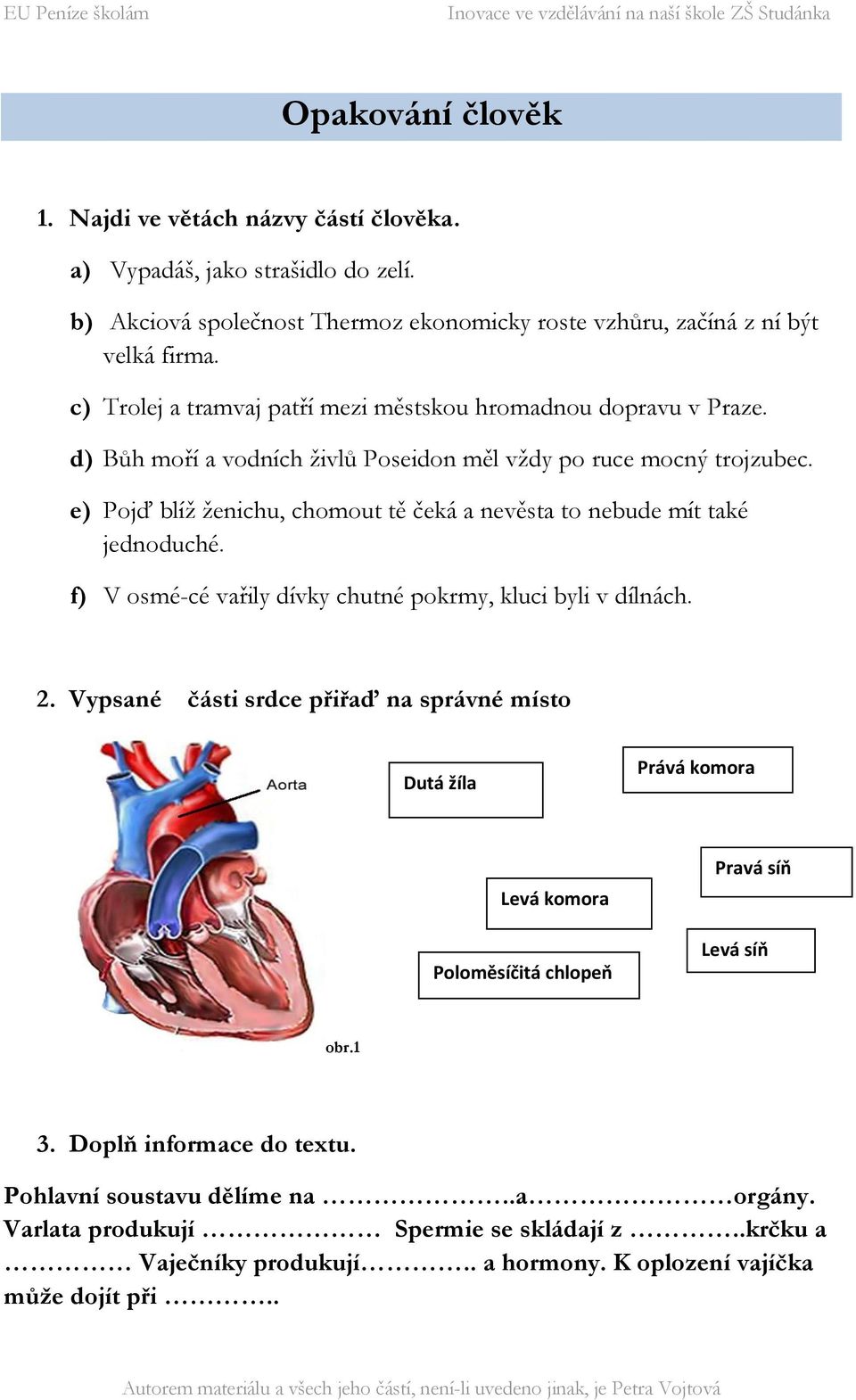 e) Pojď blíž ženichu, chomout tě čeká a nevěsta to nebude mít také jednoduché. f) V osmé-cé vařily dívky chutné pokrmy, kluci byli v dílnách. 2.