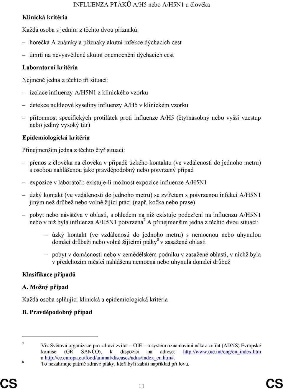 A/H5 (čtyřnásobný nebo vyšší vzestup nebo jediný vysoký titr) Přinejmenším jedna z těchto čtyř situací: přenos z člověka na člověka v případě úzkého kontaktu (ve vzdálenosti do jednoho metru) s