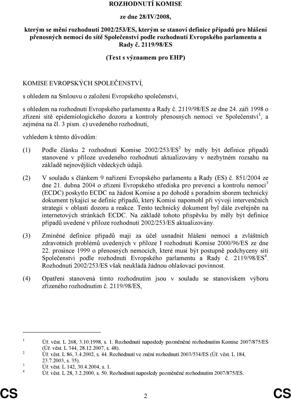 2119/98/ES (Text s významem pro EHP) KOMISE EVROPSKÝCH SPOLEČENSTVÍ, s ohledem na Smlouvu o založení Evropského společenství, s ohledem na rozhodnutí Evropského  2119/98/ES ze dne 24.