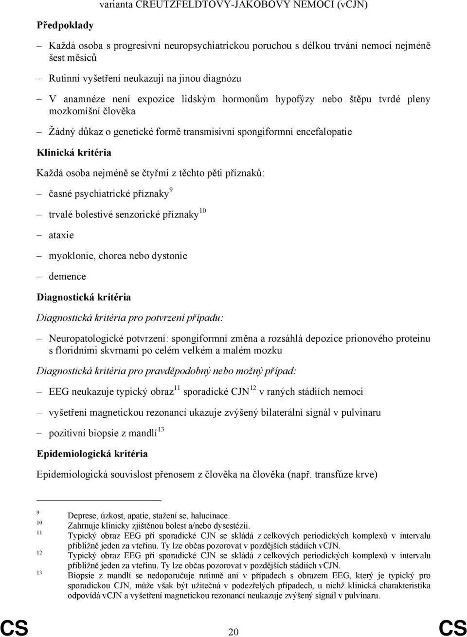 čtyřmi z těchto pěti příznaků: časné psychiatrické příznaky 9 trvalé bolestivé senzorické příznaky 10 ataxie myoklonie, chorea nebo dystonie demence Diagnostická kritéria Diagnostická kritéria pro