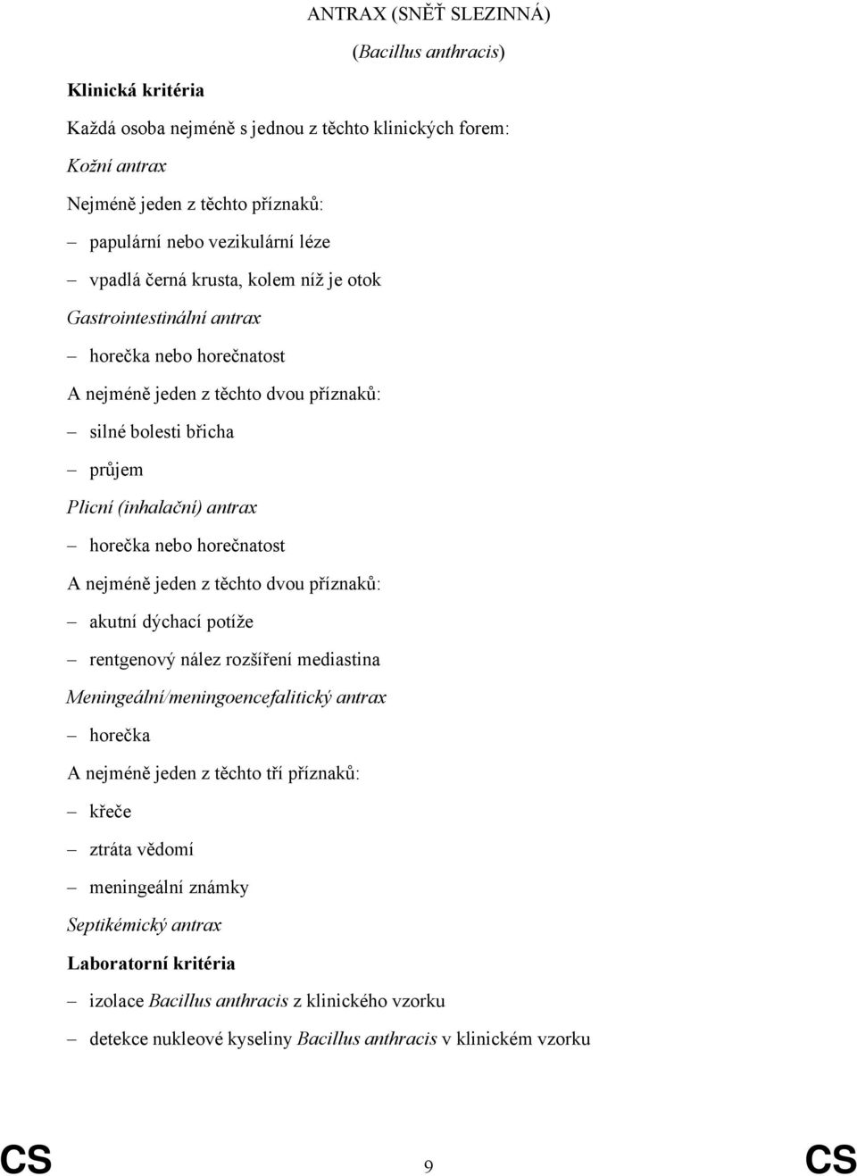 nebo horečnatost A nejméně jeden z těchto dvou příznaků: akutní dýchací potíže rentgenový nález rozšíření mediastina Meningeální/meningoencefalitický antrax horečka A nejméně jeden z